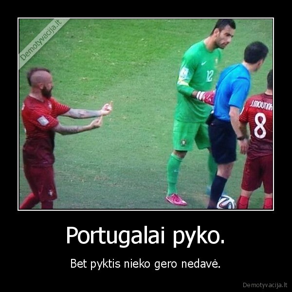 Portugalai pyko. - Bet pyktis nieko gero nedavė.