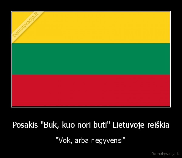 Posakis "Būk, kuo nori būti" Lietuvoje reiškia - "Vok, arba negyvensi"