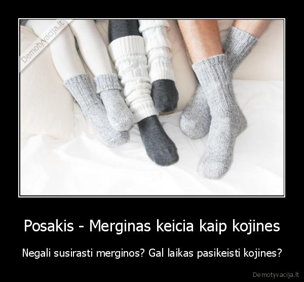 Posakis - Merginas keicia kaip kojines - Negali susirasti merginos? Gal laikas pasikeisti kojines?