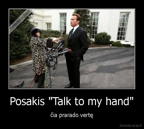 Posakis "Talk to my hand" - čia prarado vertę