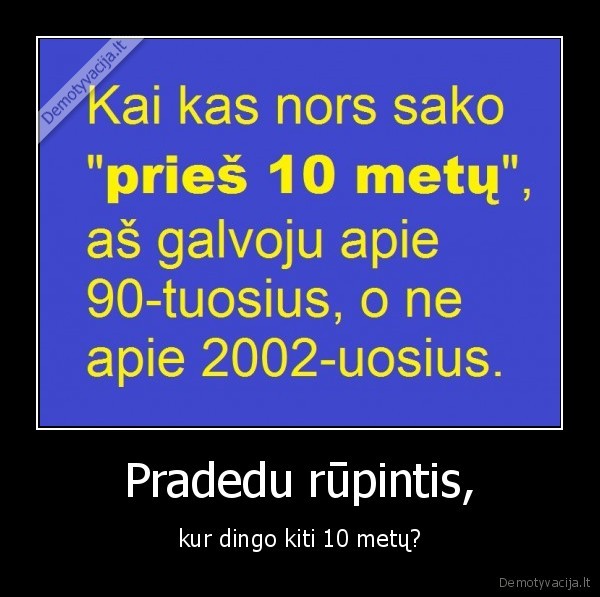 Pradedu rūpintis, - kur dingo kiti 10 metų?