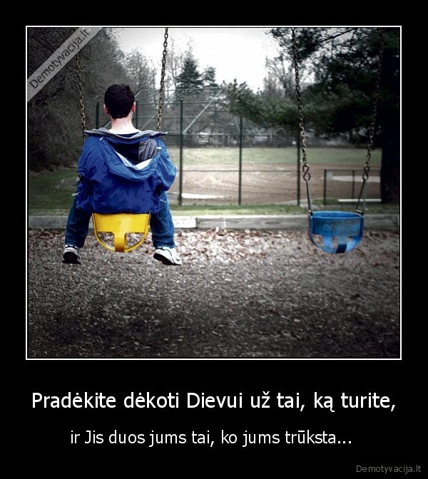 Pradėkite dėkoti Dievui už tai, ką turite, - ir Jis duos jums tai, ko jums trūksta... 