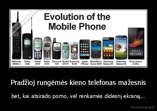 Pradžioj rungėmės kieno telefonas mažesnis - bet, kai atsirado porno, vėl renkamės didesnį ekraną...