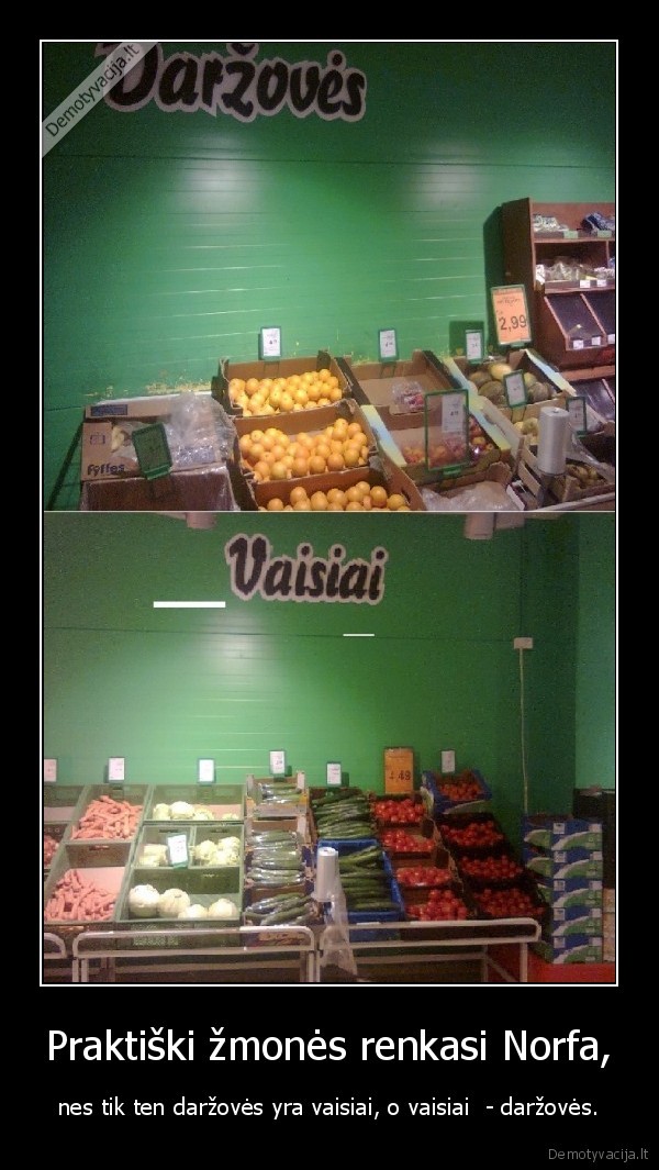 Praktiški žmonės renkasi Norfa, - nes tik ten daržovės yra vaisiai, o vaisiai  - daržovės.