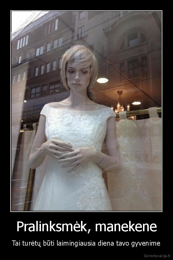 Pralinksmėk, manekene - Tai turėtų būti laimingiausia diena tavo gyvenime