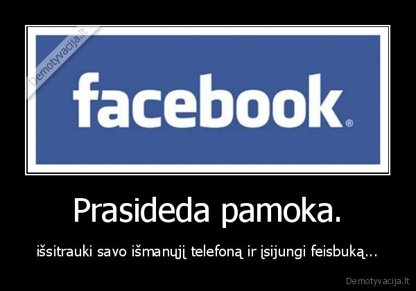 Prasideda pamoka. - išsitrauki savo išmanųjį telefoną ir įsijungi feisbuką...