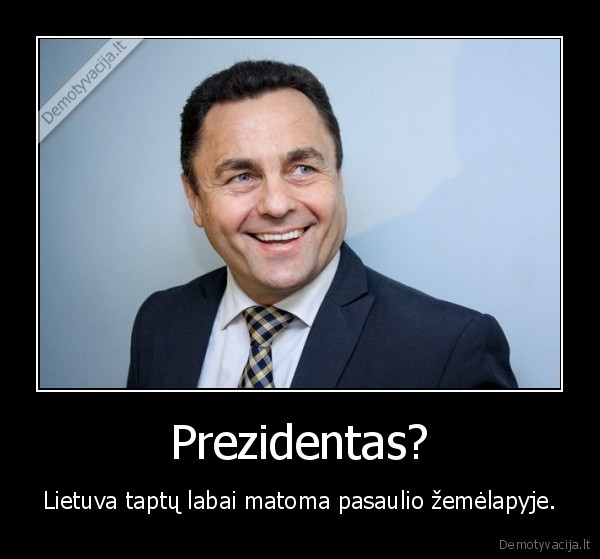 Prezidentas? - Lietuva taptų labai matoma pasaulio žemėlapyje.