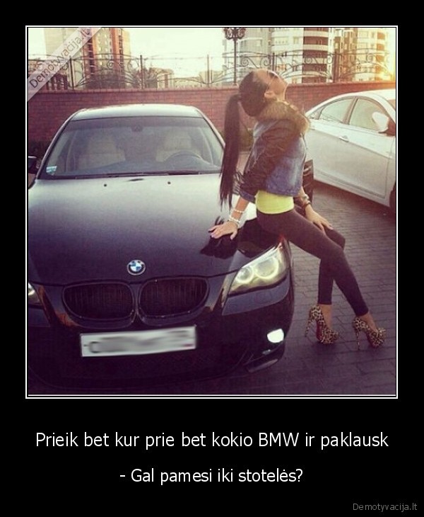 Prieik bet kur prie bet kokio BMW ir paklausk - - Gal pamesi iki stotelės?