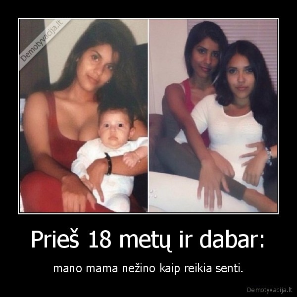 Prieš 18 metų ir dabar: - mano mama nežino kaip reikia senti.