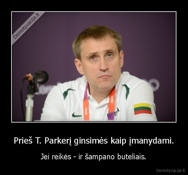 Prieš T. Parkerį ginsimės kaip įmanydami. - Jei reikės - ir šampano buteliais.