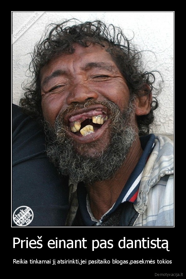 Prieš einant pas dantistą  - Reikia tinkamai jį atsirinkti,jei pasitaiko blogas,pasekmės tokios