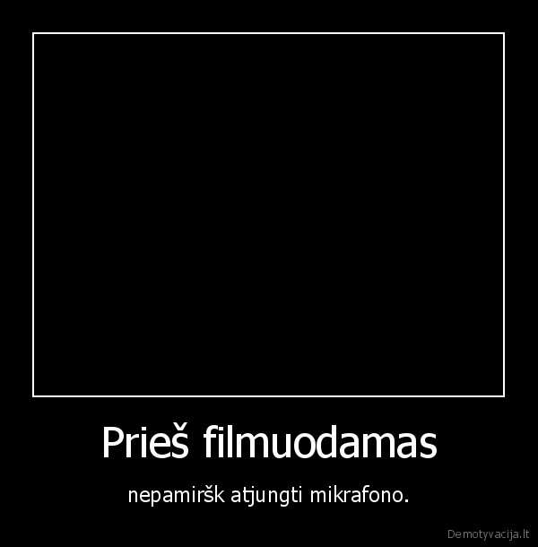 Prieš filmuodamas - nepamiršk atjungti mikrafono.
