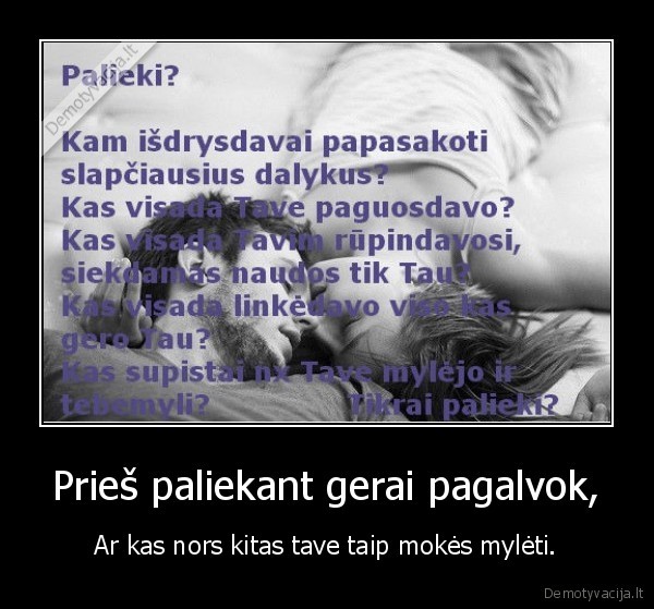 Prieš paliekant gerai pagalvok, - Ar kas nors kitas tave taip mokės mylėti.