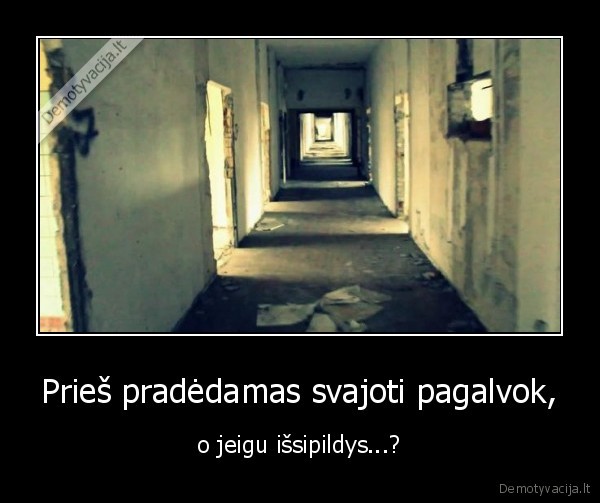 Prieš pradėdamas svajoti pagalvok, - o jeigu išsipildys...?