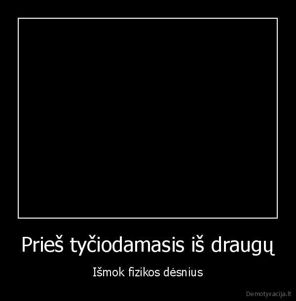 Prieš tyčiodamasis iš draugų - Išmok fizikos dėsnius