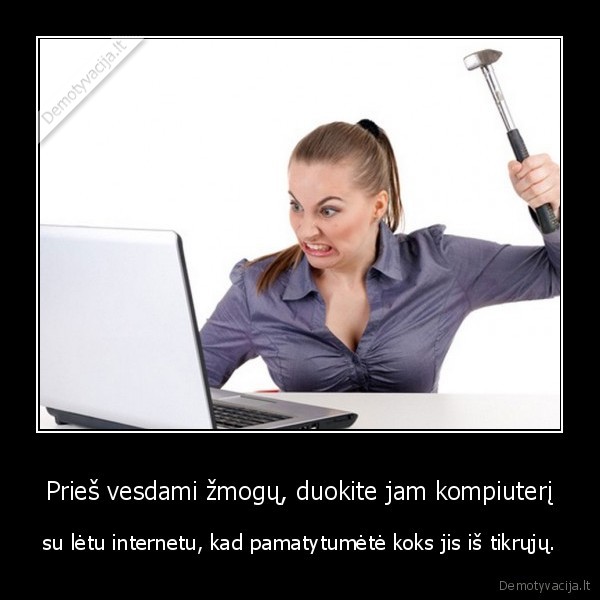 Prieš vesdami žmogų, duokite jam kompiuterį - su lėtu internetu, kad pamatytumėtė koks jis iš tikrųjų.