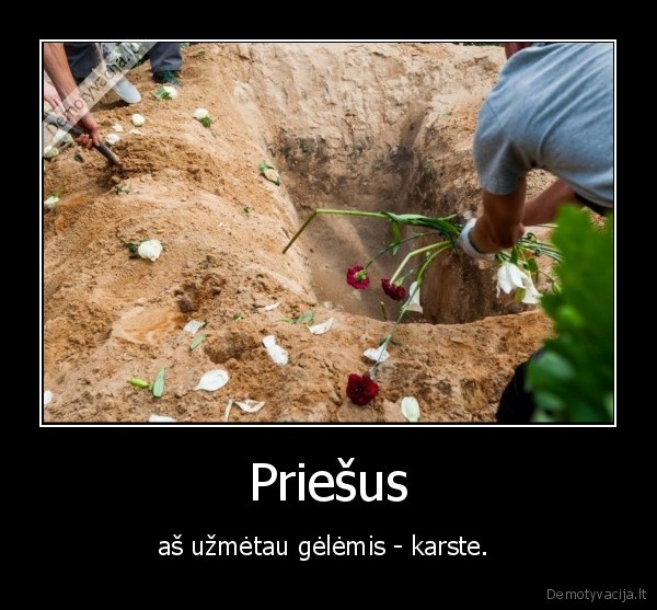 Priešus - aš užmėtau gėlėmis - karste. 