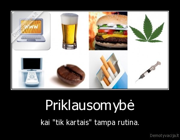 Priklausomybė - kai "tik kartais" tampa rutina.