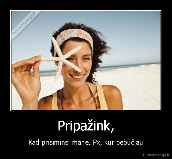 Pripažink, - Kad prisiminsi mane. Px, kur bebūčiau