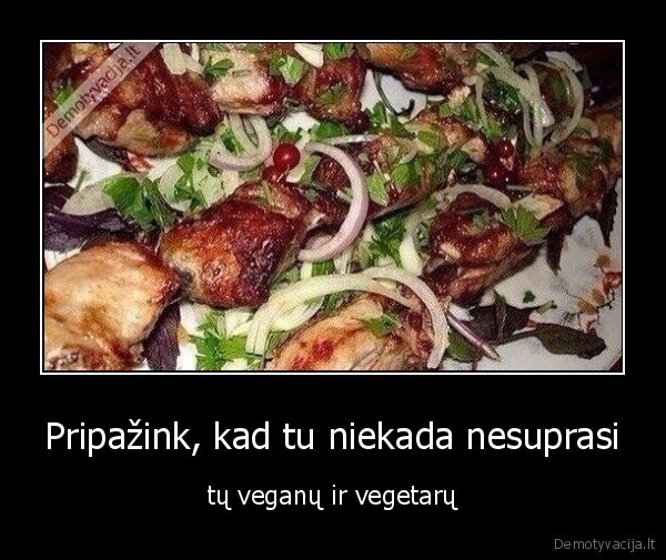 Pripažink, kad tu niekada nesuprasi - tų veganų ir vegetarų