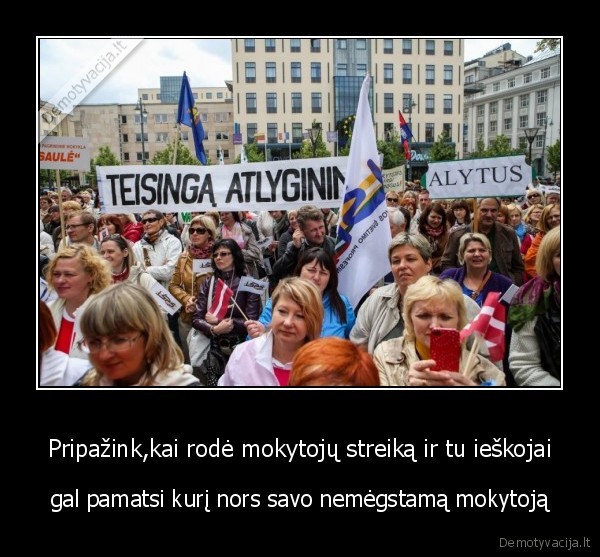 Pripažink,kai rodė mokytojų streiką ir tu ieškojai - gal pamatsi kurį nors savo nemėgstamą mokytoją