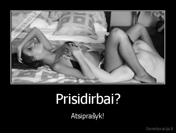 Prisidirbai? - Atsiprašyk!