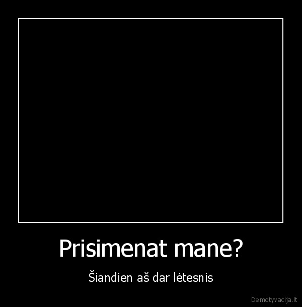 Prisimenat mane? - Šiandien aš dar lėtesnis