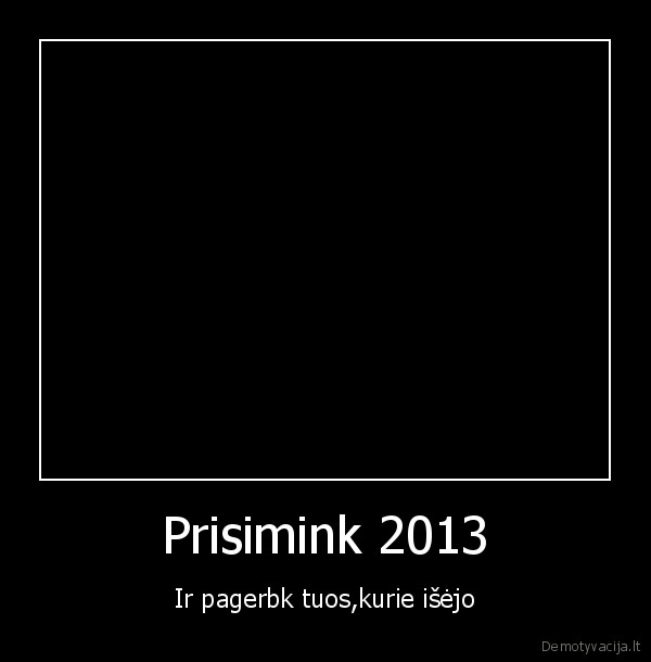 Prisimink 2013 - Ir pagerbk tuos,kurie išėjo