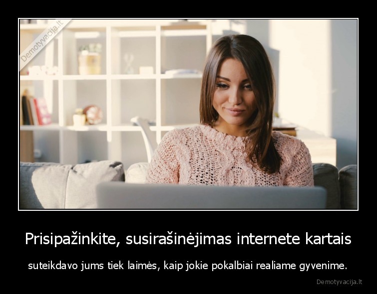 Prisipažinkite, susirašinėjimas internete kartais - suteikdavo jums tiek laimės, kaip jokie pokalbiai realiame gyvenime.