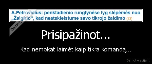 Prisipažinot... - Kad nemokat laimėt kaip tikra komandą...