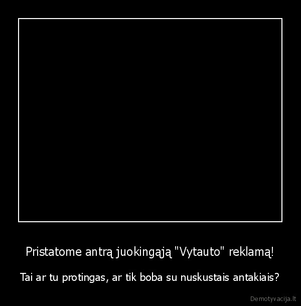 Pristatome antrą juokingąją "Vytauto" reklamą! - Tai ar tu protingas, ar tik boba su nuskustais antakiais?