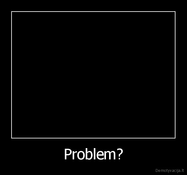 Problem? - 