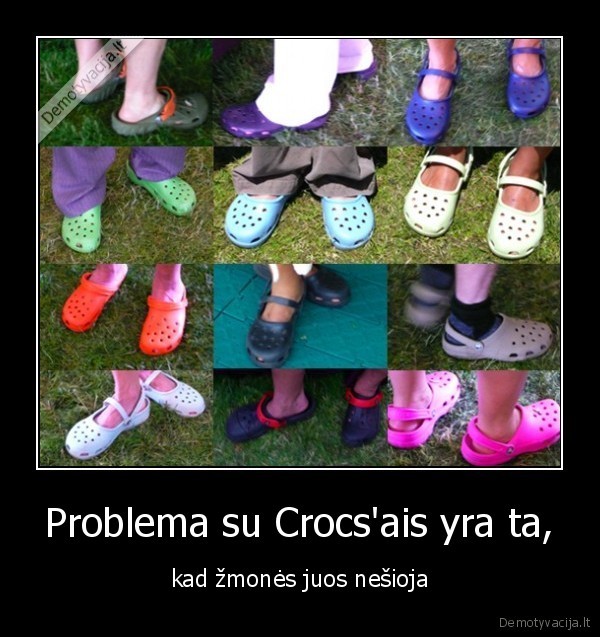 Problema su Crocs'ais yra ta, - kad žmonės juos nešioja