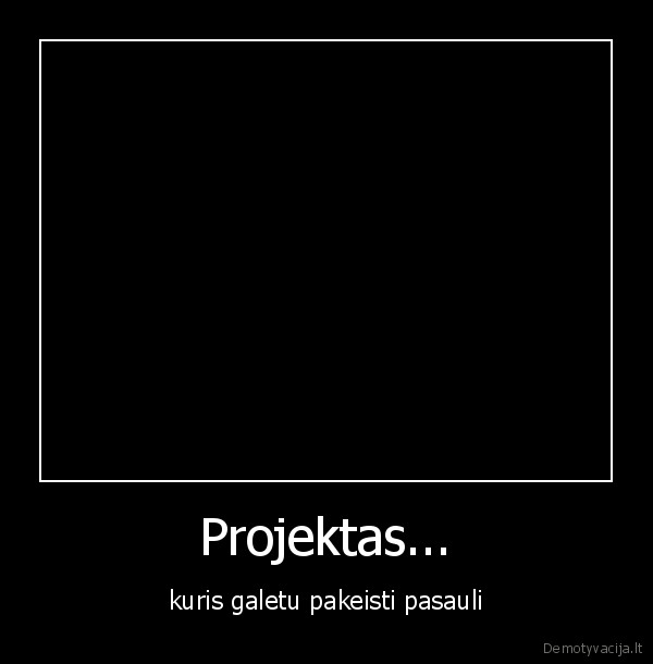 Projektas... - kuris galetu pakeisti pasauli