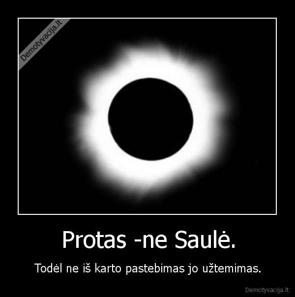 Protas -ne Saulė. - Todėl ne iš karto pastebimas jo užtemimas.