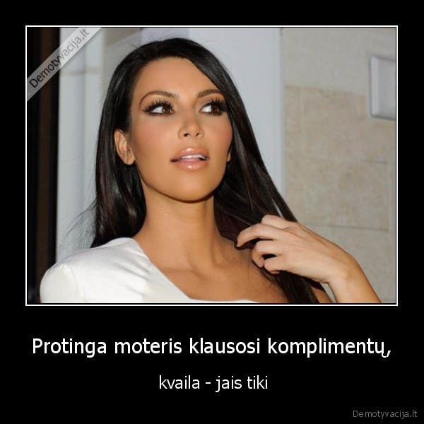 Protinga moteris klausosi komplimentų, -  kvaila - jais tiki