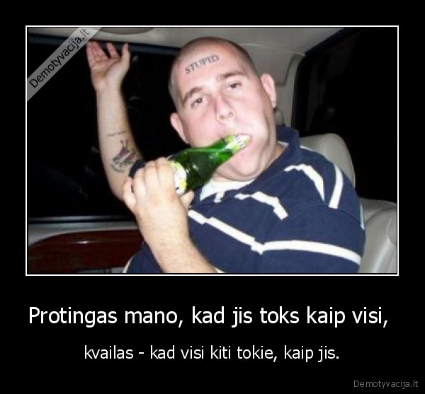 Protingas mano, kad jis toks kaip visi,  - kvailas - kad visi kiti tokie, kaip jis.