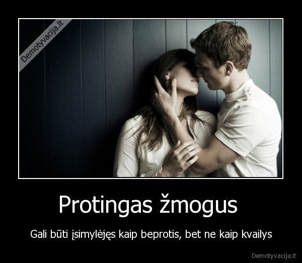 Protingas žmogus  - Gali būti įsimylėjęs kaip beprotis, bet ne kaip kvailys