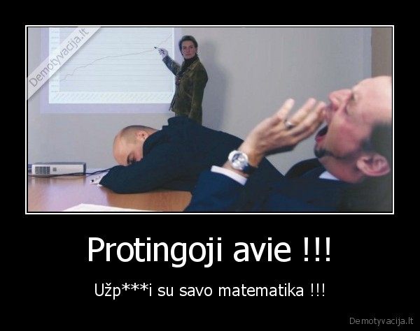 Protingoji avie !!! - Užp***i su savo matematika !!!