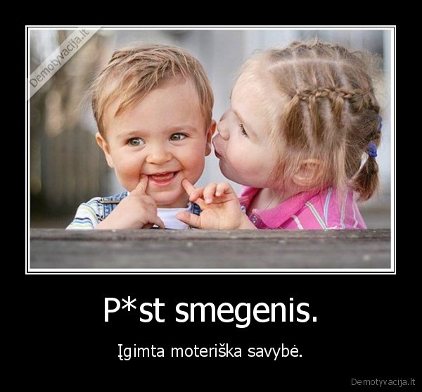 P*st smegenis. - Įgimta moteriška savybė.