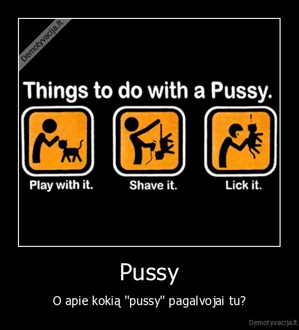 Pussy - O apie kokią ''pussy'' pagalvojai tu?