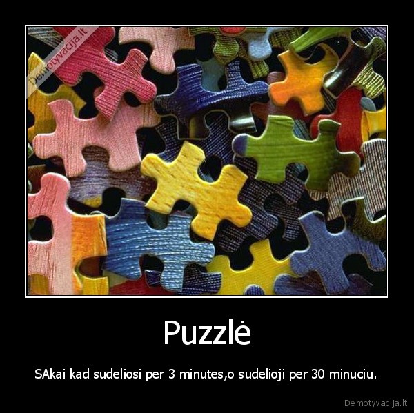 Puzzlė - SAkai kad sudeliosi per 3 minutes,o sudelioji per 30 minuciu.