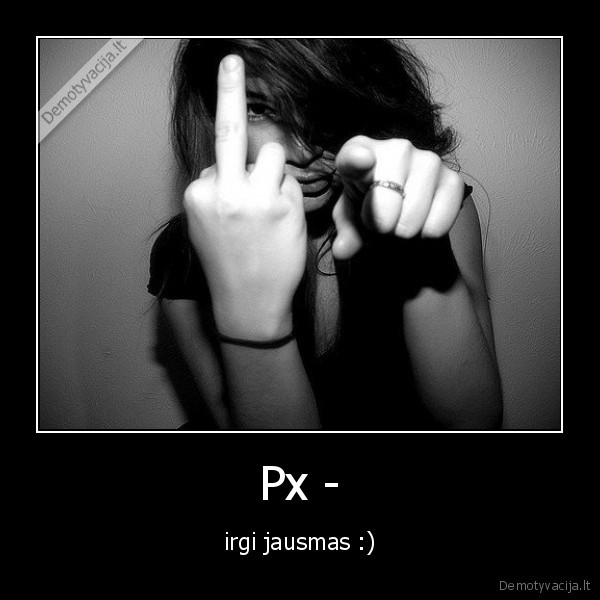 Px - - irgi jausmas :)