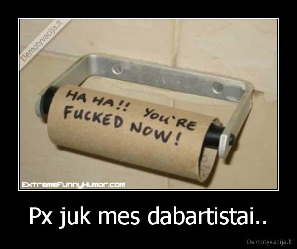 Px juk mes dabartistai.. - 