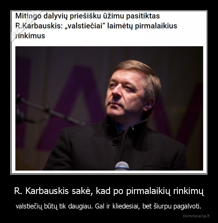 R. Karbauskis sakė, kad po pirmalaikių rinkimų - valstiečių būtų tik daugiau. Gal ir kliedesiai, bet šiurpu pagalvoti.