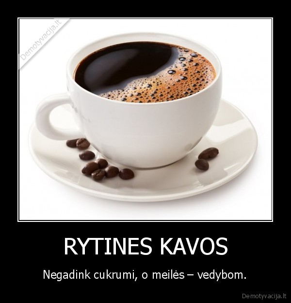 RYTINES KAVOS -  Negadink cukrumi, o meilės – vedybom. 