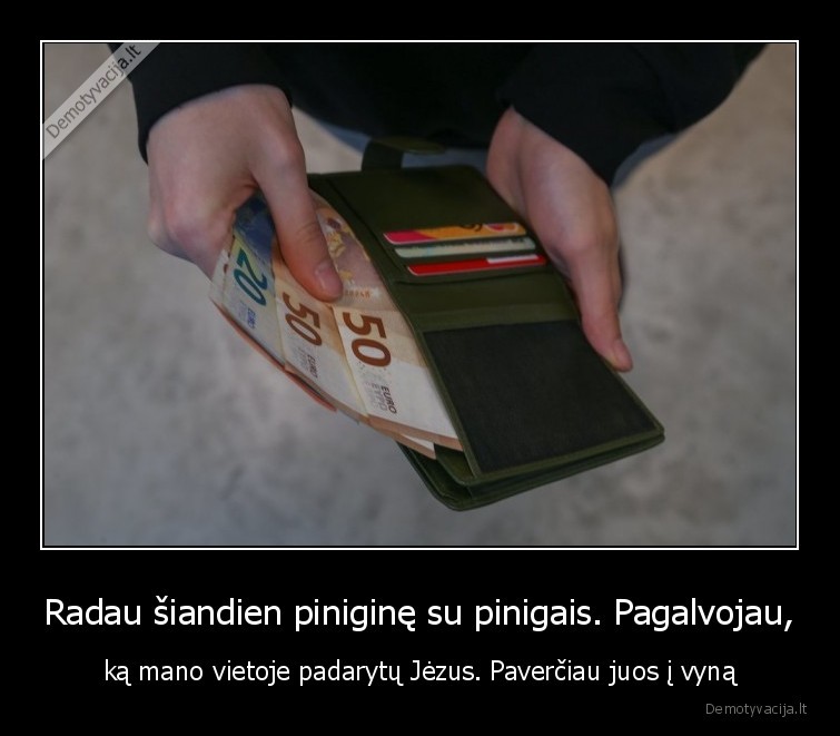 Radau šiandien piniginę su pinigais. Pagalvojau, - ką mano vietoje padarytų Jėzus. Paverčiau juos į vyną