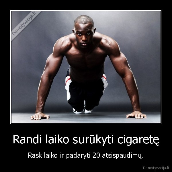 Randi laiko surūkyti cigaretę - Rask laiko ir padaryti 20 atsispaudimų.