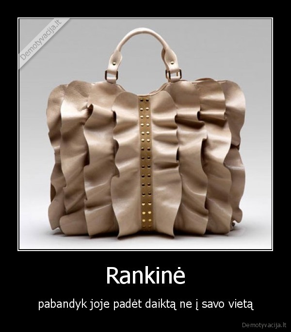 Rankinė - pabandyk joje padėt daiktą ne į savo vietą