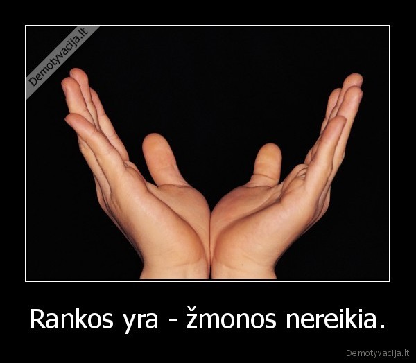 Rankos yra - žmonos nereikia. - 